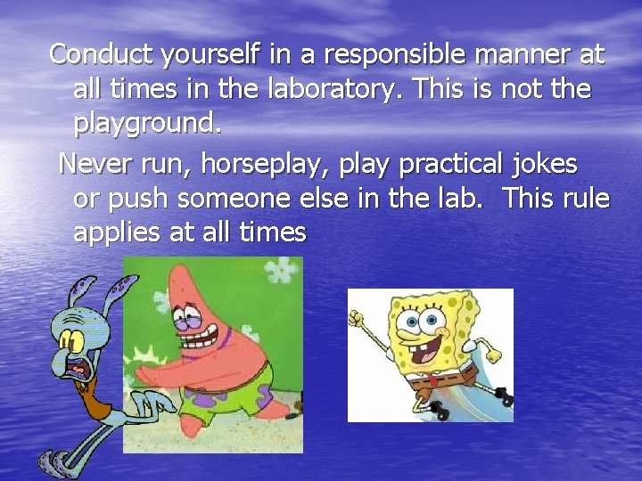 Conduct yourself in a responsible manner at all times in the laboratory. This is