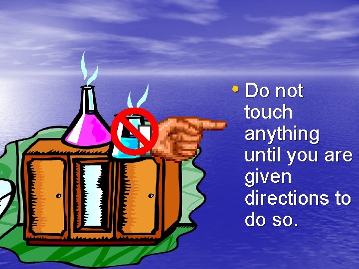  • Do not touch anything until you are given directions to do so.