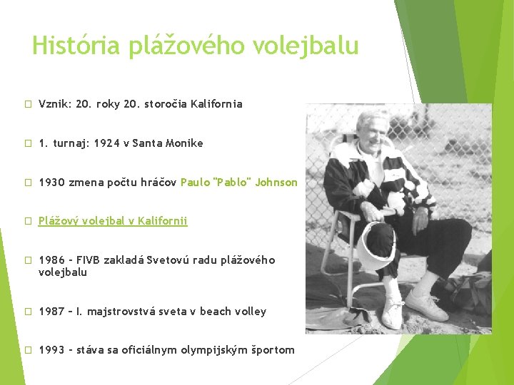 História plážového volejbalu � Vznik: 20. roky 20. storočia Kalifornia � 1. turnaj: 1924