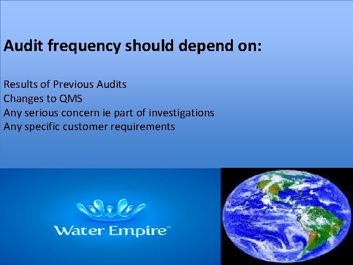 Audit frequency should depend on: Results of Previous Audits Changes to QMS Any serious