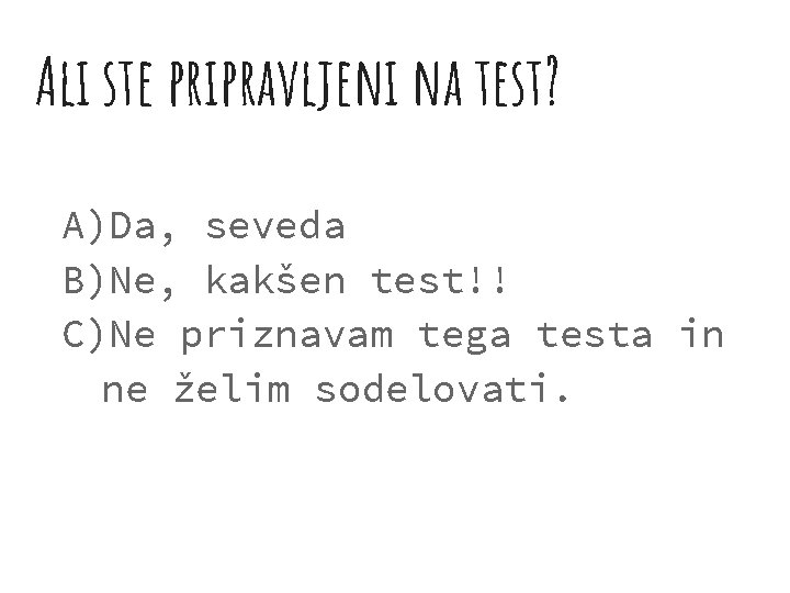 Ali ste pripravljeni na test? A)Da, seveda B)Ne, kakšen test!! C)Ne priznavam tega testa