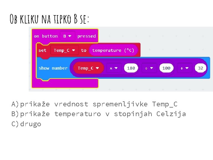 Ob kliku na tipko B se: A)prikaže vrednost spremenljivke Temp_C B)prikaže temperaturo v stopinjah