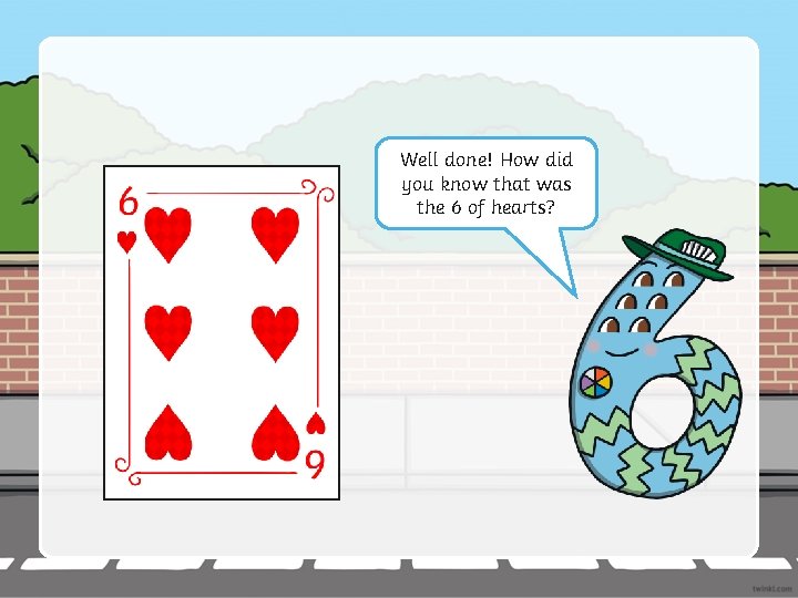 Well done! How did you know that was the 6 of hearts? 