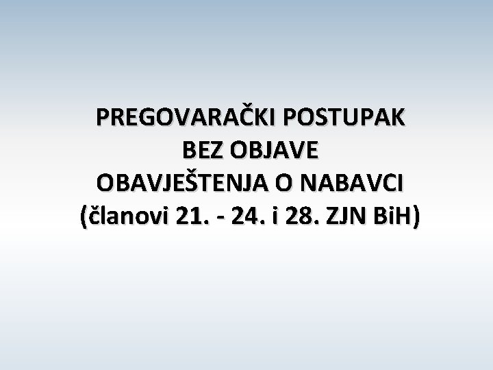 PREGOVARAČKI POSTUPAK BEZ OBJAVE OBAVJEŠTENJA O NABAVCI (članovi 21. - 24. i 28. ZJN