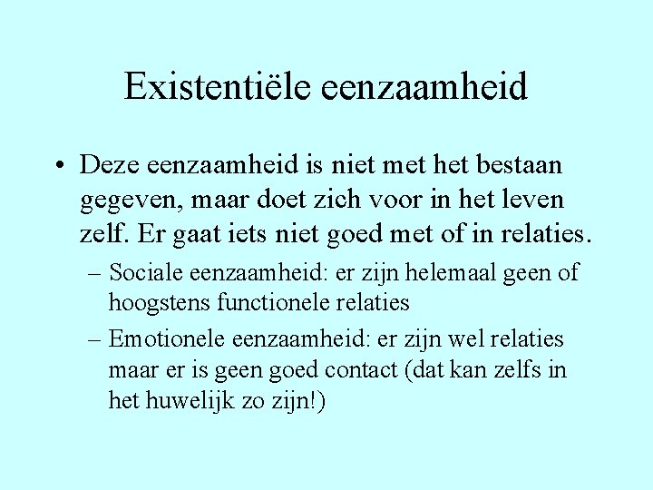 Existentiële eenzaamheid • Deze eenzaamheid is niet met het bestaan gegeven, maar doet zich