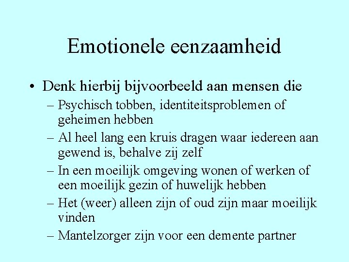 Emotionele eenzaamheid • Denk hierbij bijvoorbeeld aan mensen die – Psychisch tobben, identiteitsproblemen of
