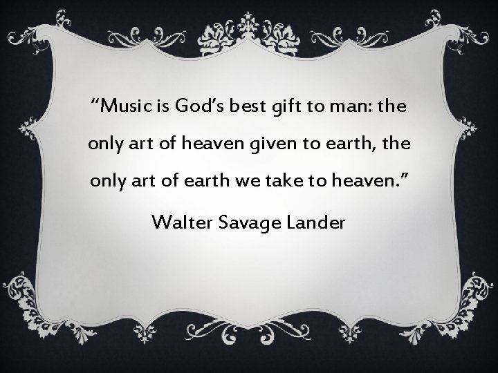“Music is God’s best gift to man: the only art of heaven given to