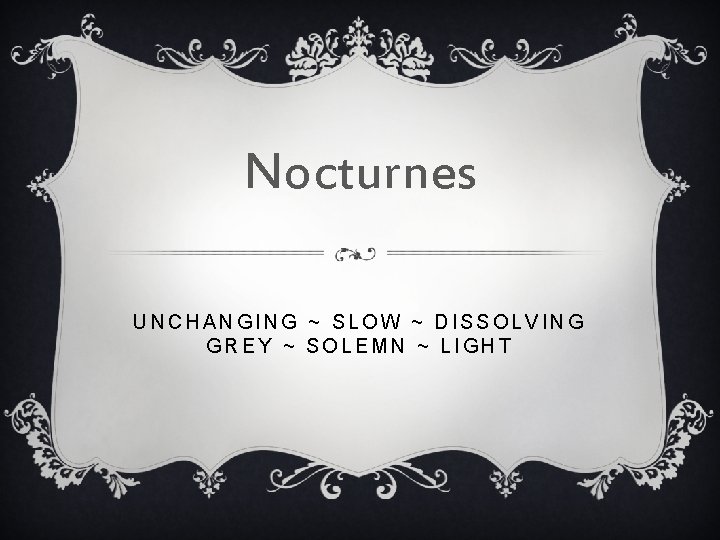 Nocturnes UNCHANGING ~ SLOW ~ DISSOLVING GREY ~ SOLEMN ~ LIGHT 