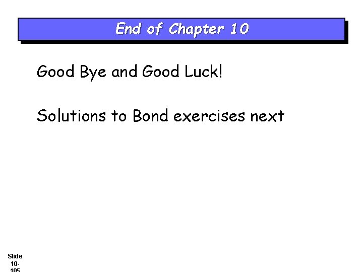 End of Chapter 10 Good Bye and Good Luck! Solutions to Bond exercises next