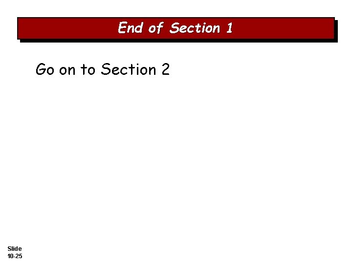 End of Section 1 Go on to Section 2 Slide 10 -25 