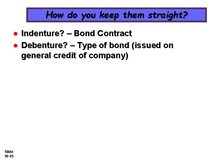 How do you keep them straight? l l Slide 10 -45 Indenture? – Bond