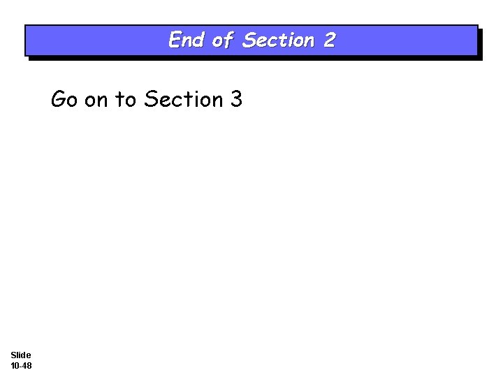 End of Section 2 Go on to Section 3 Slide 10 -48 