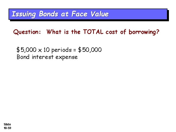 Issuing Bonds at Face Value Question: What is the TOTAL cost of borrowing? $5,