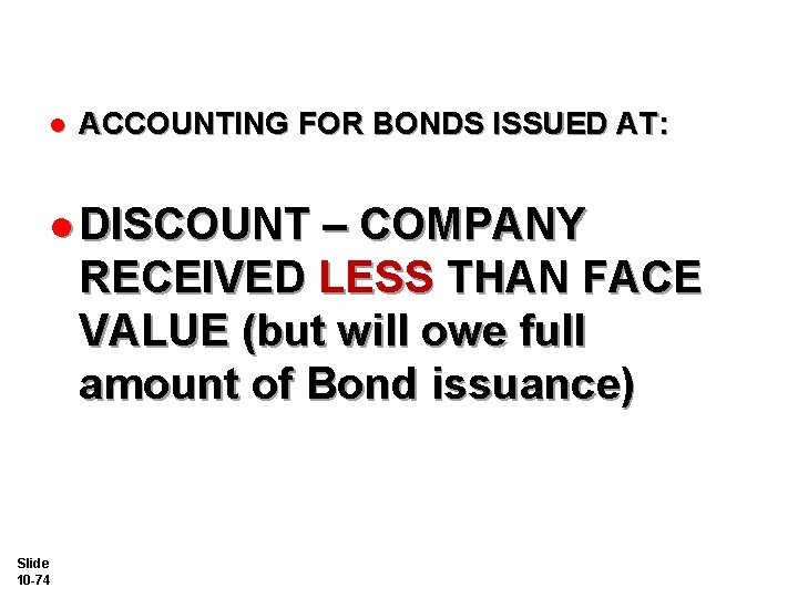 l ACCOUNTING FOR BONDS ISSUED AT: l DISCOUNT – COMPANY RECEIVED LESS THAN FACE