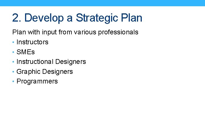 2. Develop a Strategic Plan with input from various professionals • Instructors • SMEs