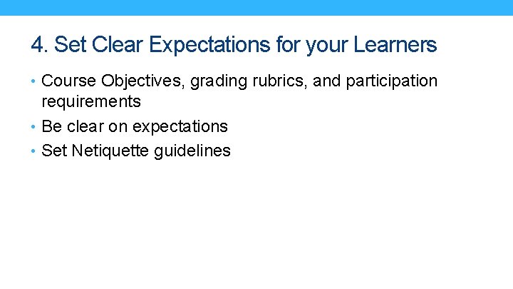4. Set Clear Expectations for your Learners • Course Objectives, grading rubrics, and participation