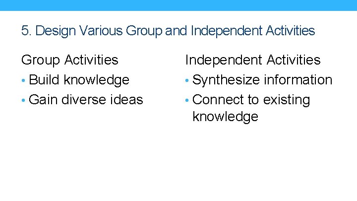 5. Design Various Group and Independent Activities Group Activities • Build knowledge • Gain