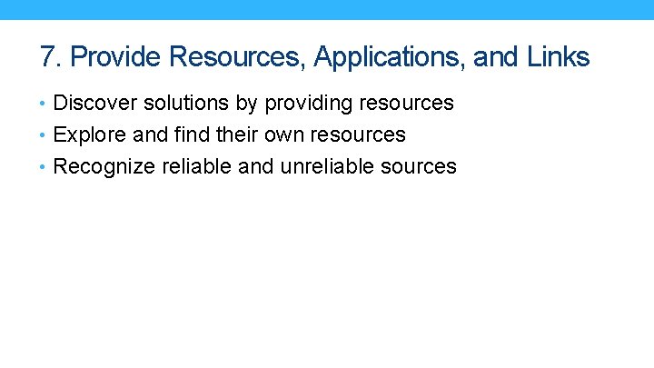 7. Provide Resources, Applications, and Links • Discover solutions by providing resources • Explore