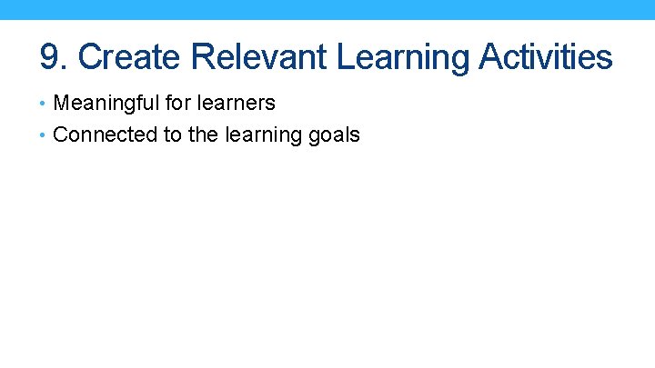 9. Create Relevant Learning Activities • Meaningful for learners • Connected to the learning