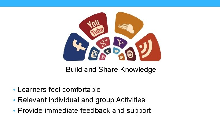 Build and Share Knowledge • Learners feel comfortable • Relevant individual and group Activities