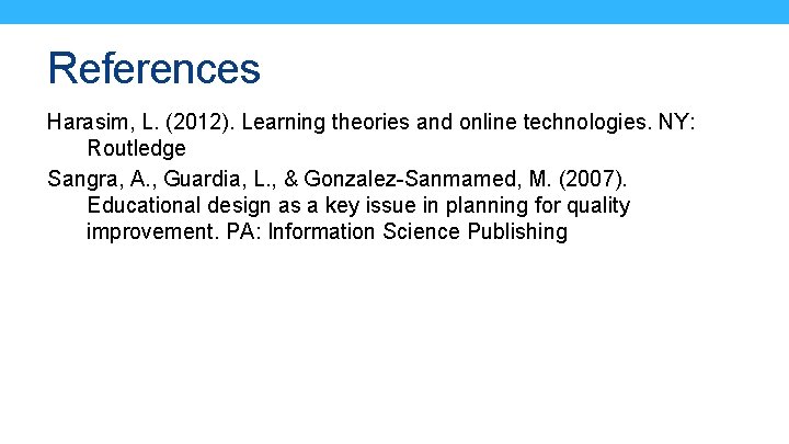 References Harasim, L. (2012). Learning theories and online technologies. NY: Routledge Sangra, A. ,