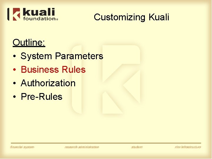 Customizing Kuali Outline: • System Parameters • Business Rules • Authorization • Pre-Rules 