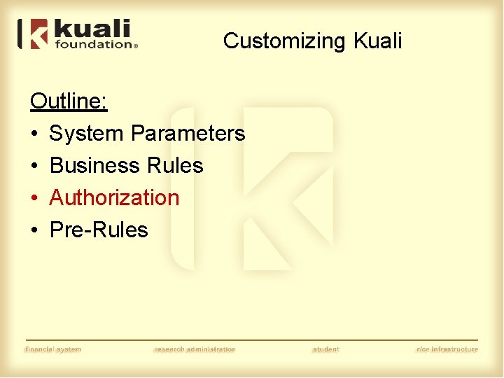 Customizing Kuali Outline: • System Parameters • Business Rules • Authorization • Pre-Rules 