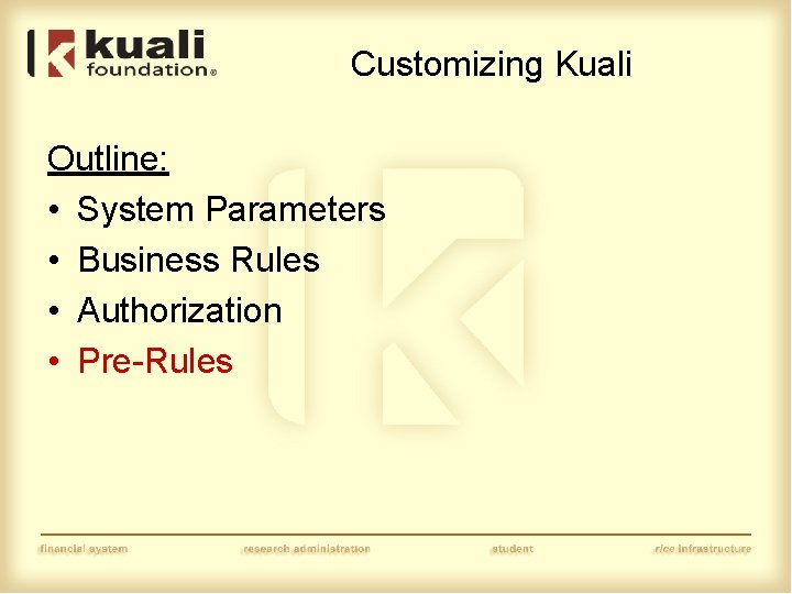 Customizing Kuali Outline: • System Parameters • Business Rules • Authorization • Pre-Rules 