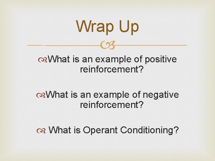 Wrap Up What is an example of positive reinforcement? What is an example of