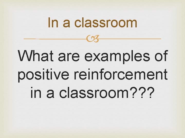 In a classroom What are examples of positive reinforcement in a classroom? ? ?