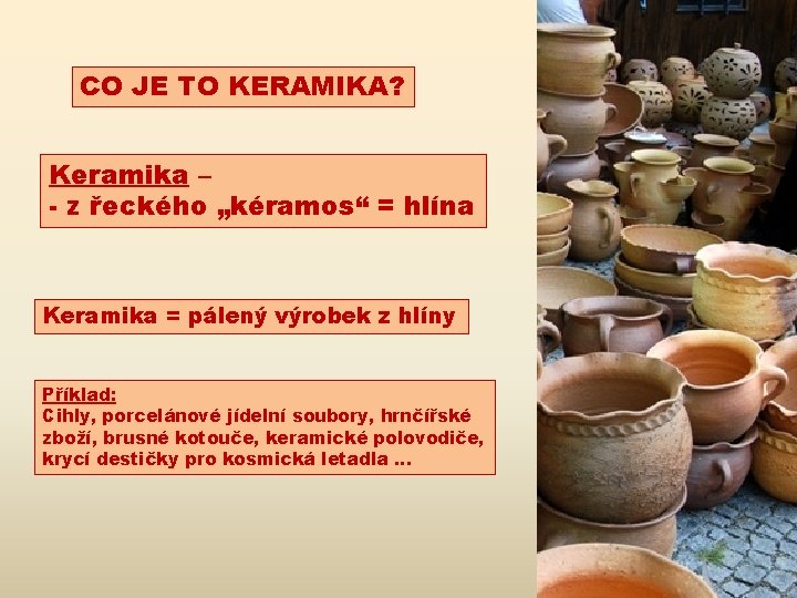 CO JE TO KERAMIKA? Keramika – - z řeckého „kéramos“ = hlína Keramika =