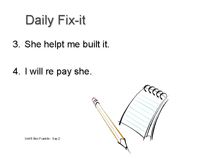 Daily Fix-it 3. She helpt me built it. 4. I will re pay she.