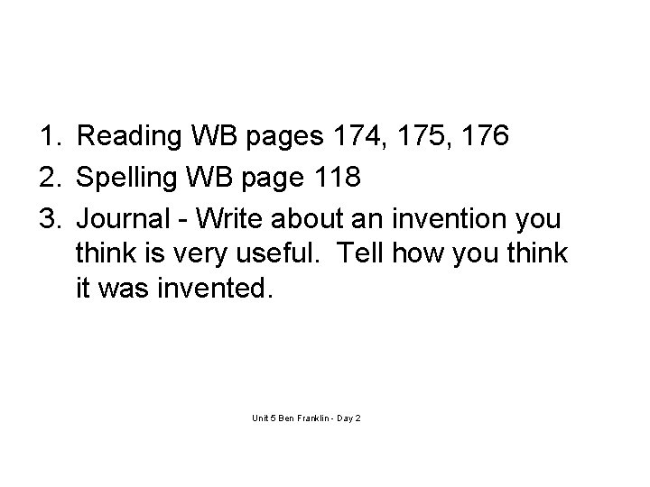 1. Reading WB pages 174, 175, 176 2. Spelling WB page 118 3. Journal