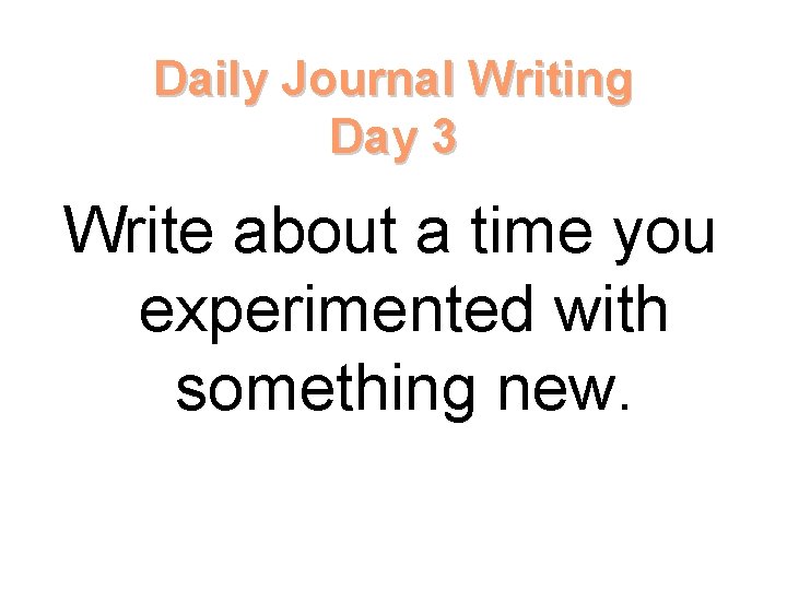 Daily Journal Writing Day 3 Write about a time you experimented with something new.