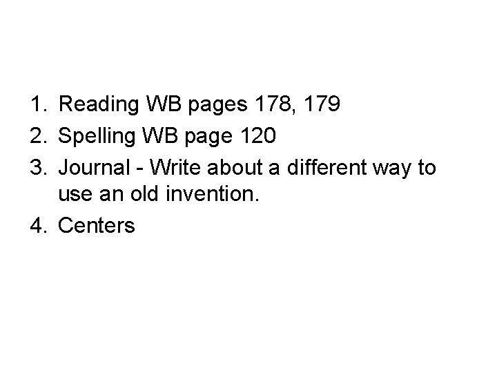 1. Reading WB pages 178, 179 2. Spelling WB page 120 3. Journal -