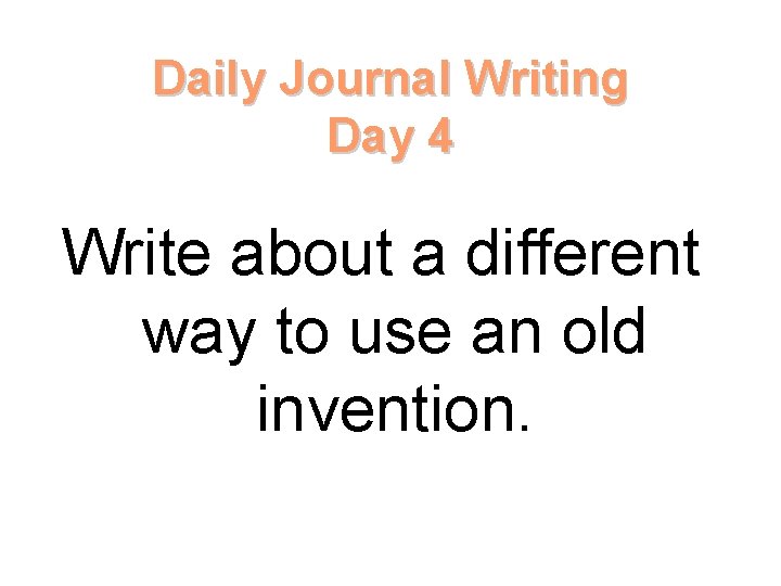 Daily Journal Writing Day 4 Write about a different way to use an old