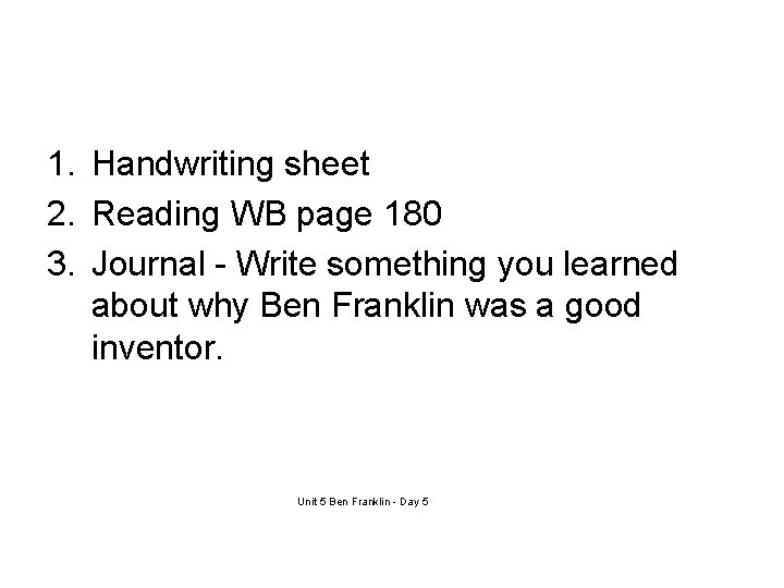 1. Handwriting sheet 2. Reading WB page 180 3. Journal - Write something you