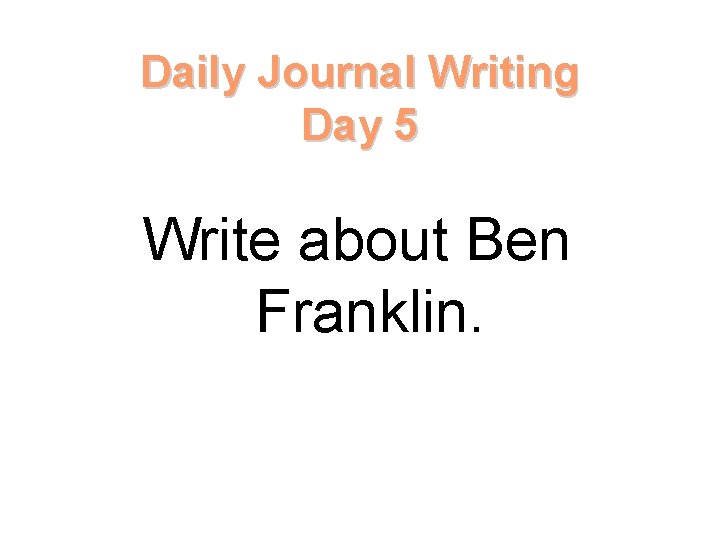 Daily Journal Writing Day 5 Write about Ben Franklin. 