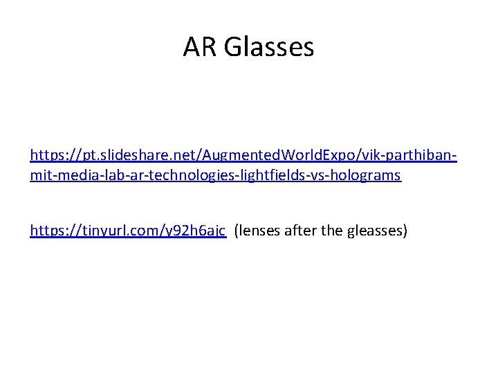 AR Glasses https: //pt. slideshare. net/Augmented. World. Expo/vik-parthibanmit-media-lab-ar-technologies-lightfields-vs-holograms https: //tinyurl. com/y 92 h 6