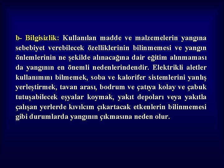 b- Bilgisizlik: Kullanılan madde ve malzemelerin yangına sebebiyet verebilecek özelliklerinin bilinmemesi ve yangın önlemlerinin