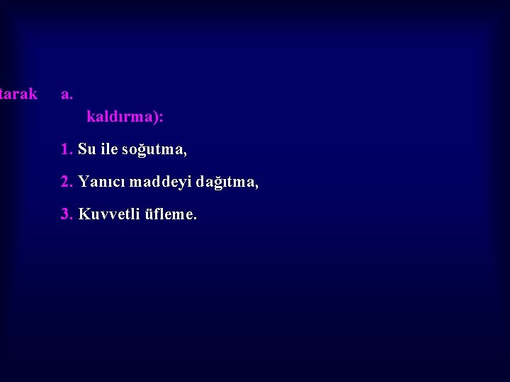 tarak a. kaldırma): 1. Su ile soğutma, 2. Yanıcı maddeyi dağıtma, 3. Kuvvetli üfleme.