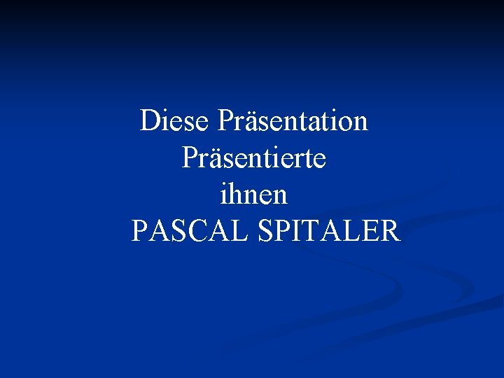 Diese Präsentation Präsentierte ihnen PASCAL SPITALER 