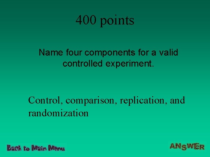 400 points Name four components for a valid controlled experiment. Control, comparison, replication, and