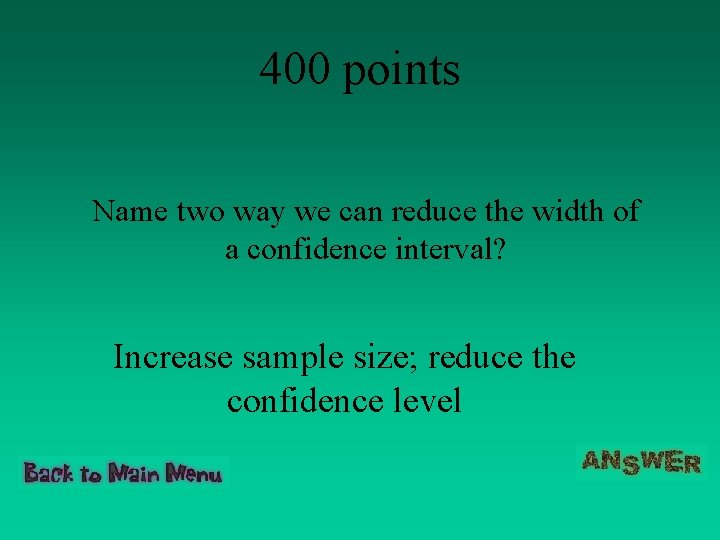 400 points Name two way we can reduce the width of a confidence interval?