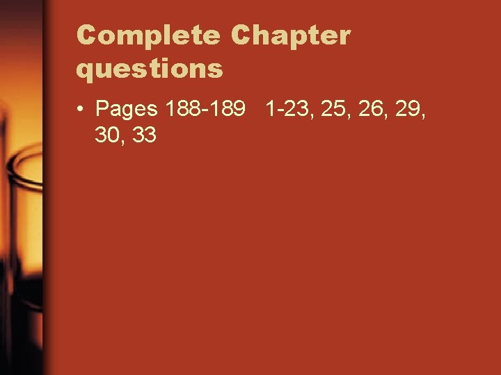 Complete Chapter questions • Pages 188 -189 1 -23, 25, 26, 29, 30, 33