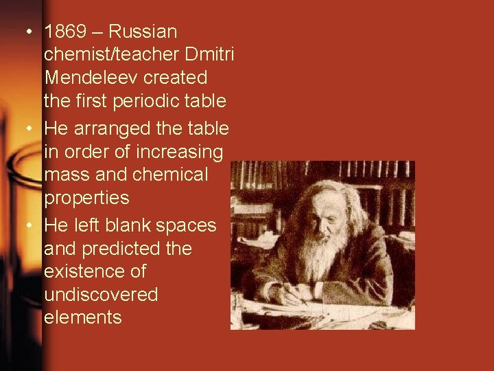  • 1869 – Russian chemist/teacher Dmitri Mendeleev created the first periodic table •