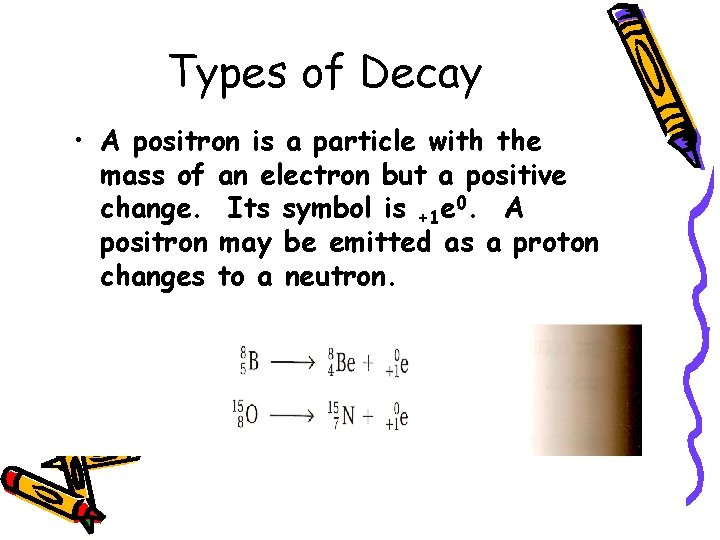Types of Decay • A positron is a particle with the mass of an