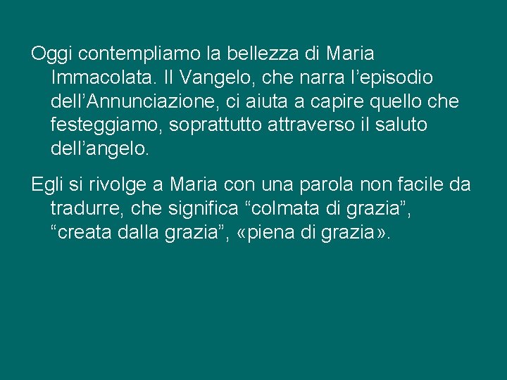 Oggi contempliamo la bellezza di Maria Immacolata. Il Vangelo, che narra l’episodio dell’Annunciazione, ci Oggi contempliamo la bellezza di Maria Immacolata. Il Vangelo, che narra l’episodio dell’Annunciazione, ci