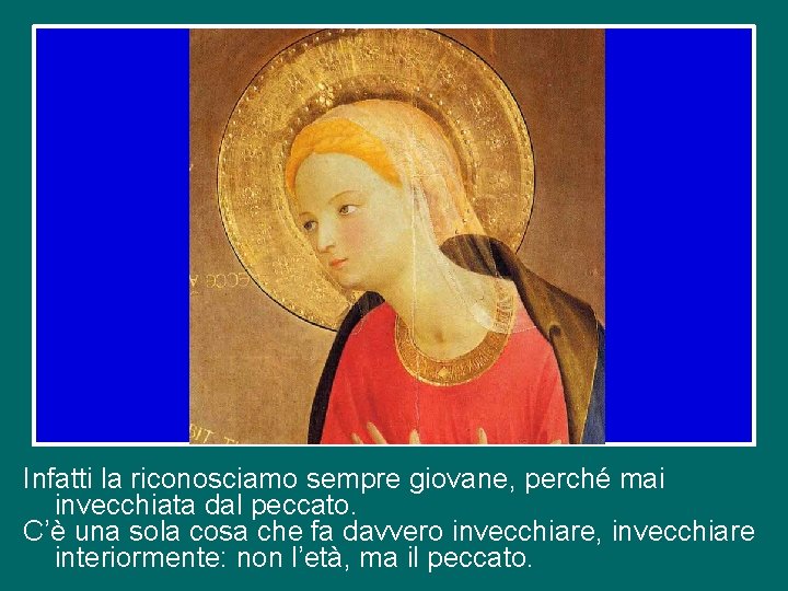 Infatti la riconosciamo sempre giovane, perché mai invecchiata dal peccato. C’è una sola cosa Infatti la riconosciamo sempre giovane, perché mai invecchiata dal peccato. C’è una sola cosa