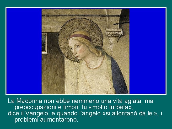 La Madonna non ebbe nemmeno una vita agiata, ma preoccupazioni e timori: fu «molto La Madonna non ebbe nemmeno una vita agiata, ma preoccupazioni e timori: fu «molto